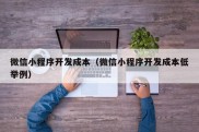 微信小程序开发成本（微信小程序开发成本低举例）