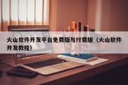 火山软件开发平台免费版与付费版（火山软件开发教程）